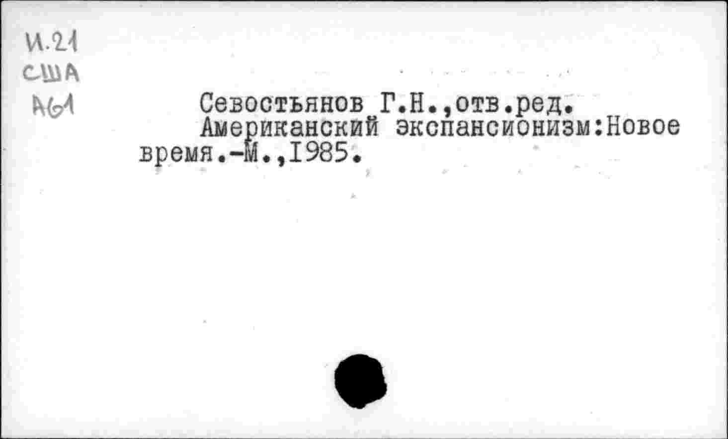 ﻿Vt2.4
CUJb
Севостьянов Г.Н.,отв.ред.
Американский экспансионизм:Новое время.-М.,1985.